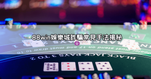 88win娛樂城詐騙套路全曝光!這些跡象告訴你,你正在被「殺豬」!這