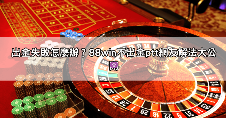 出金失敗怎麼辦？88win不出金ptt網友解法大公開