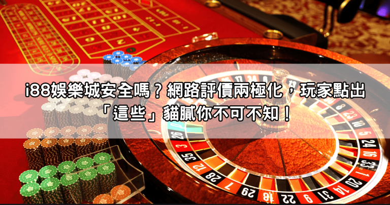 i88娛樂城安全嗎？網路評價兩極化，玩家點出「這些」貓膩你不可不知！