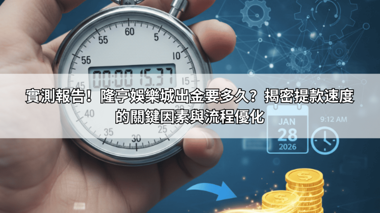 實測報告！隆亨娛樂城出金要多久？揭密提款速度的關鍵因素與流程優化